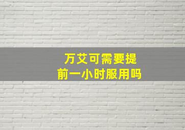 万艾可需要提前一小时服用吗