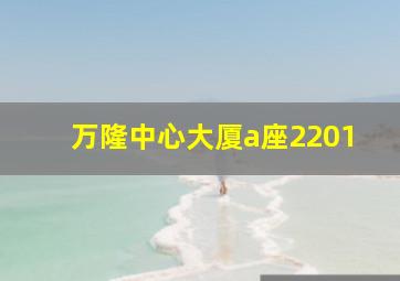 万隆中心大厦a座2201