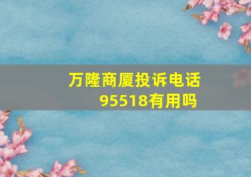 万隆商厦投诉电话95518有用吗