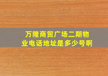 万隆商贸广场二期物业电话地址是多少号啊