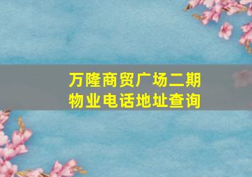 万隆商贸广场二期物业电话地址查询