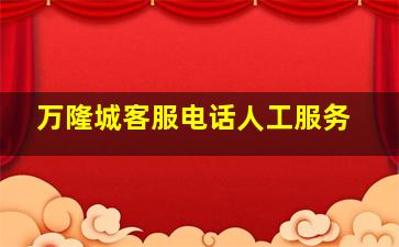 万隆城客服电话人工服务