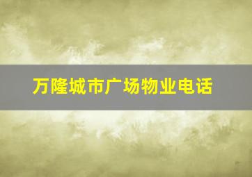 万隆城市广场物业电话