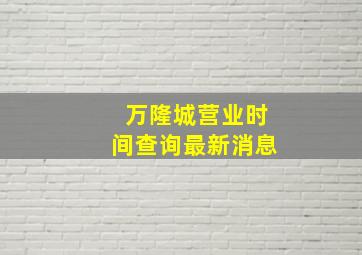 万隆城营业时间查询最新消息