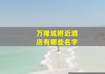 万隆城附近酒店有哪些名字