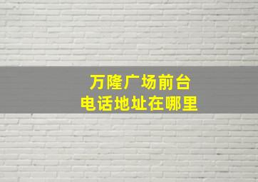 万隆广场前台电话地址在哪里