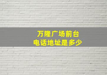 万隆广场前台电话地址是多少