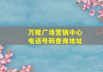 万隆广场营销中心电话号码查询地址