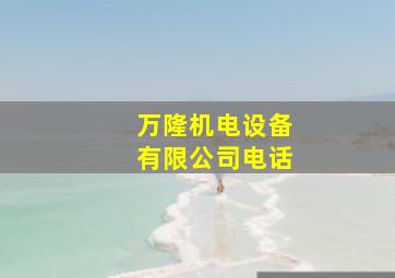 万隆机电设备有限公司电话