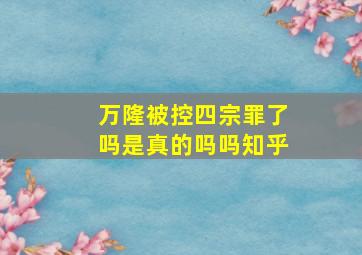 万隆被控四宗罪了吗是真的吗吗知乎