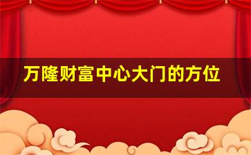 万隆财富中心大门的方位