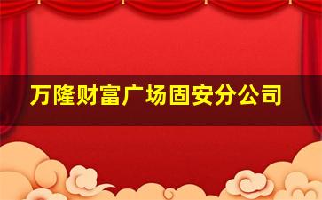 万隆财富广场固安分公司