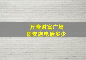 万隆财富广场固安店电话多少