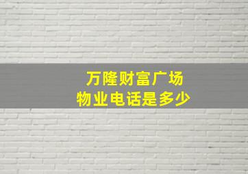 万隆财富广场物业电话是多少