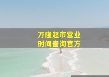 万隆超市营业时间查询官方