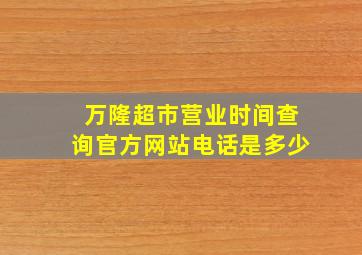 万隆超市营业时间查询官方网站电话是多少