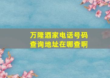 万隆酒家电话号码查询地址在哪查啊