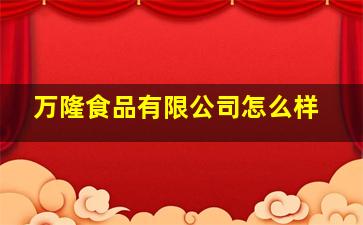 万隆食品有限公司怎么样