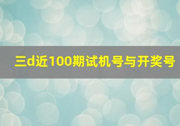 三d近100期试机号与开奖号