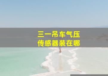 三一吊车气压传感器装在哪