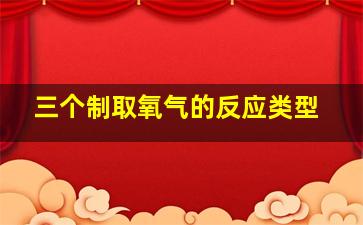 三个制取氧气的反应类型