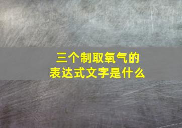 三个制取氧气的表达式文字是什么