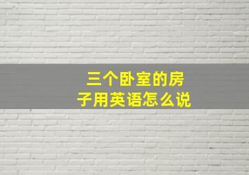 三个卧室的房子用英语怎么说