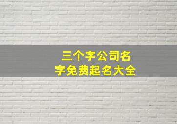 三个字公司名字免费起名大全