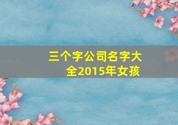 三个字公司名字大全2015年女孩