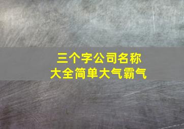 三个字公司名称大全简单大气霸气