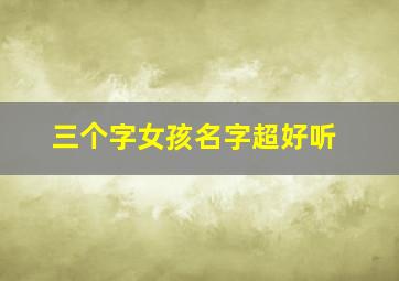 三个字女孩名字超好听