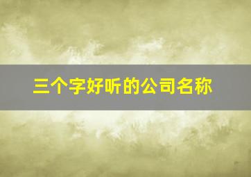 三个字好听的公司名称