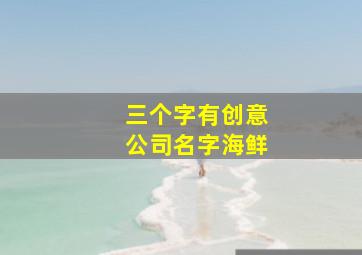 三个字有创意公司名字海鲜