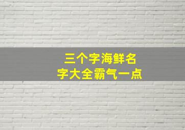 三个字海鲜名字大全霸气一点