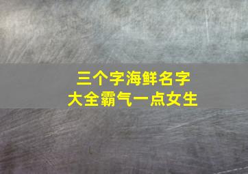 三个字海鲜名字大全霸气一点女生