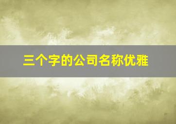 三个字的公司名称优雅