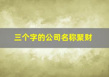 三个字的公司名称聚财