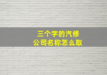 三个字的汽修公司名称怎么取