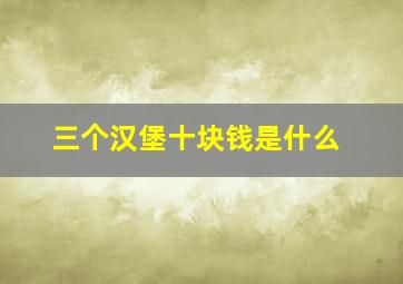 三个汉堡十块钱是什么