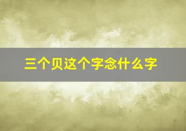 三个贝这个字念什么字