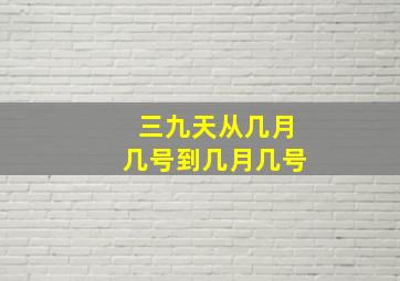 三九天从几月几号到几月几号