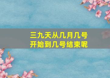 三九天从几月几号开始到几号结束呢