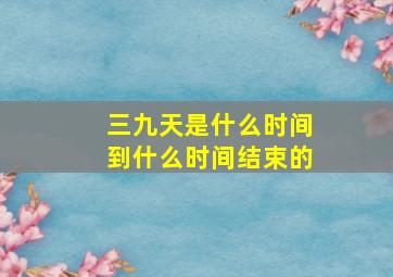 三九天是什么时间到什么时间结束的