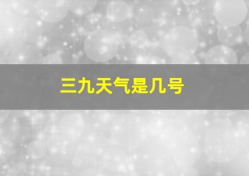 三九天气是几号