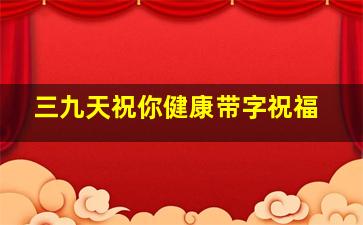 三九天祝你健康带字祝福