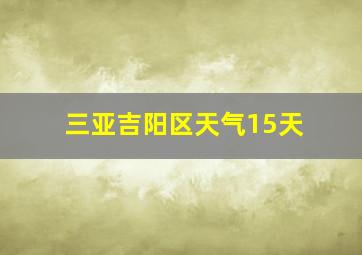 三亚吉阳区天气15天