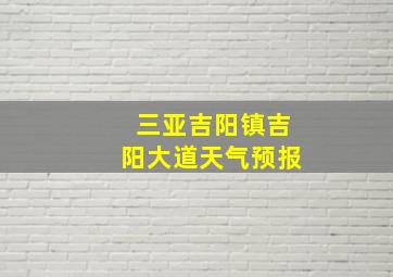 三亚吉阳镇吉阳大道天气预报