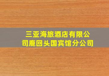 三亚海旅酒店有限公司鹿回头国宾馆分公司