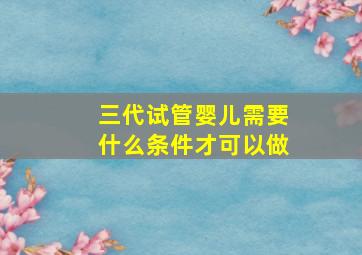 三代试管婴儿需要什么条件才可以做