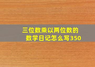 三位数乘以两位数的数学日记怎么写350